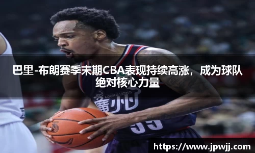 巴里-布朗赛季末期CBA表现持续高涨，成为球队绝对核心力量