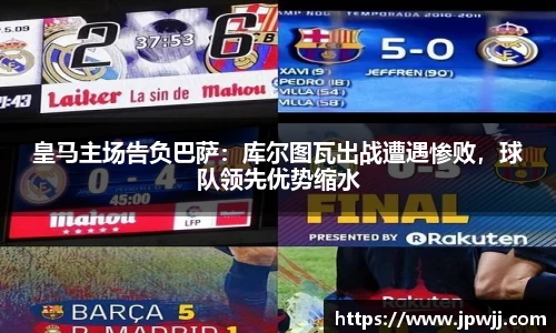 皇马主场告负巴萨：库尔图瓦出战遭遇惨败，球队领先优势缩水