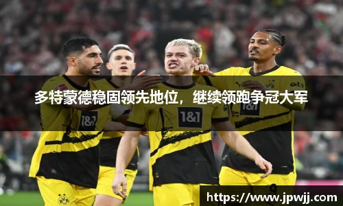 多特蒙德稳固领先地位，继续领跑争冠大军