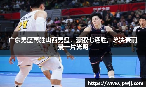 广东男篮再胜山西男篮，豪取七连胜，总决赛前景一片光明